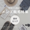 【和泉市】メンズ脱毛でツルスベ肌を手に入れる!おすすめサロン紹介