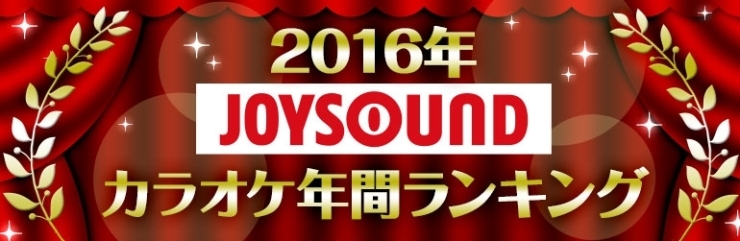 「2016年JOYSOUNDカラオケ年間ランキング発表♪１位はやっぱりアノ曲!?」