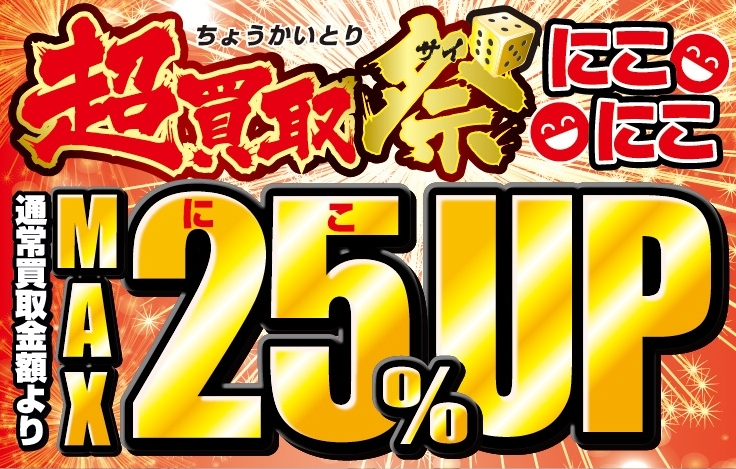 「期間限定「超買取祭」開催！　買取額が”にこにこ”MAX25％UP！」