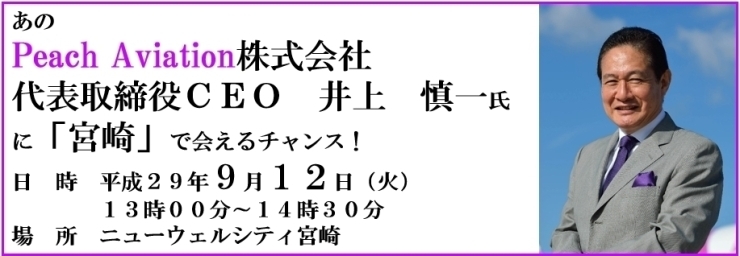 「あの「Peach Aviation株式会社　代表取締役ＣＥＯ　井上　慎一　氏」に「宮崎」で会えるチャンス！」