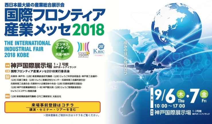 「西日本最大級の産業総合展示会の「国際フロンティア産業メッセ２０１８」【（公財）新産業創造研究機構 】 ／  製品展示はもちろんのこと、様々なセミナー・ツアーなど多彩なプログラムで技術・ ビジネス交流の機会をご提供します。」