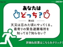 8月のテーマ：天災は忘れた頃にやってくる。　最寄りの緊急避難場所を　知ってる？知らない？