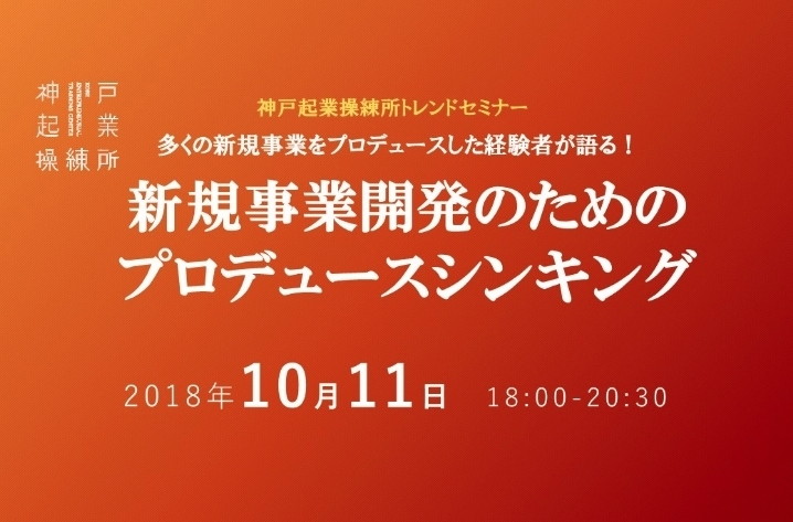 「神戸起業操練所トレンドセミナー  ～ 新規事業立ち上げに必要な「プロデュースシンキング」 ～　【（公財）神戸市産業振興財団 】」