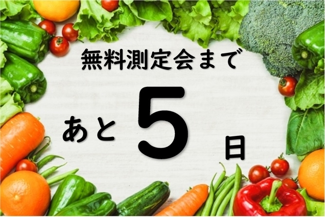 「無料測定会まであと5日(^^♪」