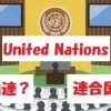国連ってなんだよっ! 「国連」の英語表記が、第二次世界大戦中の「連合国(戦勝国)」と同じと知った衝撃
