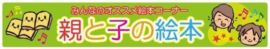 みんなのオススメ絵本コーナー 「親と子の絵本」