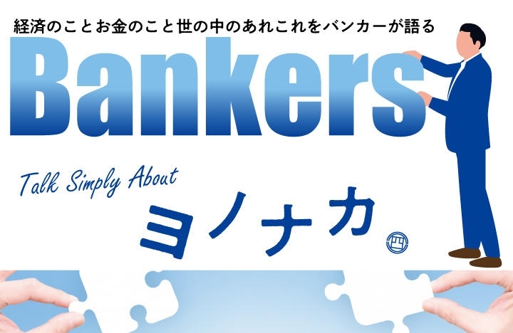 「Bankers Talk Simply About ヨノナカ ・・・経済のイロハの「つ」？？？」