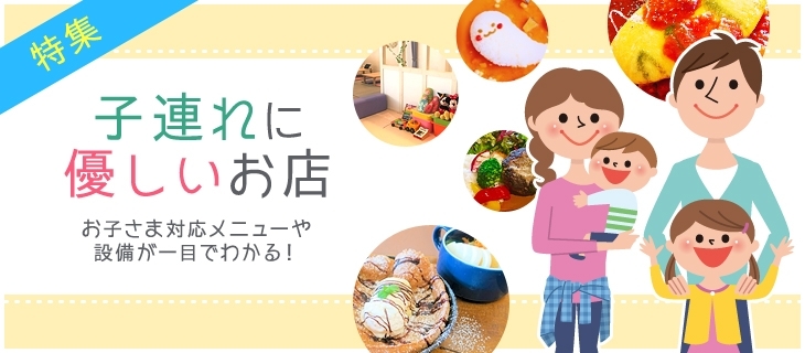 特集　子連れに優しいお店　お子さま対応メニューや設備が一目でわかる！