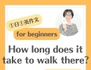 How long does it take to walk there? 歩いて何分かかりますか
