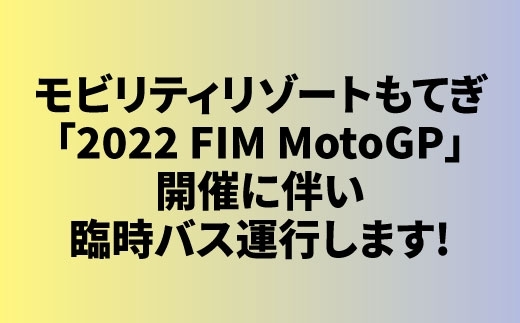 「[臨時バス] モビリティリゾートもてぎ「2022 FIM MotoGP」開催に伴い臨時バス運行します！」