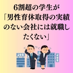 6割超の学生が 「男性育休取得の実績のない会社には就職したくない」