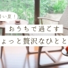 暑い夏!お家で過ごすちょっと贅沢なひととき特集