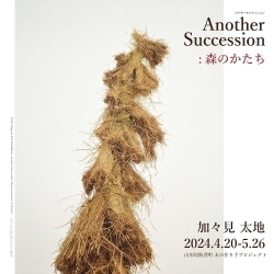 Another Succession：森のかたち（4/20～5/26）