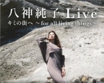 八神純子 Live  キミの街へ ～ for all living things ～