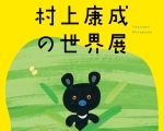 村上康成の世界展　うみ・やま・かわに抱かれて―絵本作家のワイルド・ライフ・アート―