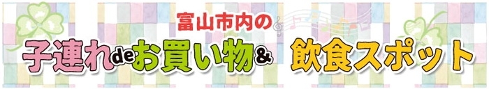 富山市内の子連れdeお買い物＆飲食スポット