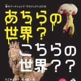 夏のワークショップ・プロジェクト2016 「あちらの世界？こちらの世界？？」