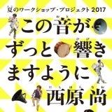 夏のワークショップ・プロジェクト2017_西原尚「この音がずっと響きますように」