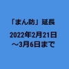 まん延防止等重点措置【延長】の発令(2022年2月21日~3月6日)