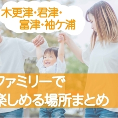 【木更津・君津・富津・袖ケ浦】ファミリーでお出かけ!お子さまと楽しめるオススメの場所