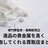 巣鴨駅周辺で遺品の貴金属を高く買取してくれるお店まとめ