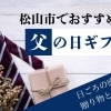 2025年 松山で父の日ギフトを選ぶならこのお店!