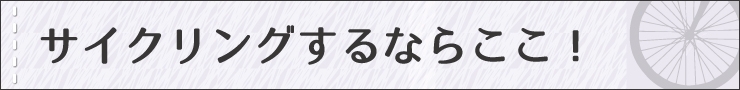 サイクリングするならここ！