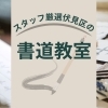 【伏見の教室】お子さまが楽しく通える習いごと『手習い編』 おとなも歓迎!書道・かき方教室4選☆彡