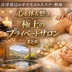 会津周辺のオススメのエステ・整体|心も体も整う“極上のプライベートサロン”まとめ