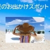 夏のお出かけスポット!