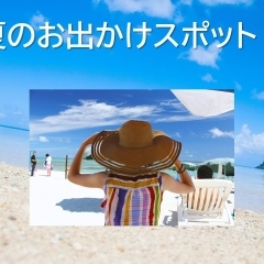 夏のお出かけスポット！