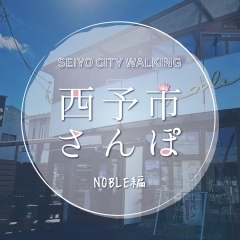 西予市さんぽ【NOBLE(ノーブル)編】