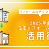 リフォームのチャンス到来!2025年度住宅リフォーム補助金活用術