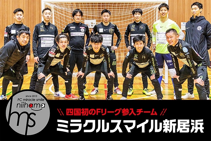「一般社団法人 FC miracle smile（ミラクルスマイル新居浜）」四国初の日本フットサルリーグ（Fリーグ）参入チームです！