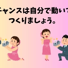 チャンスは自分で動いて作りましょう。