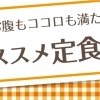 お腹もココロも満たされる!おすすめ定食!