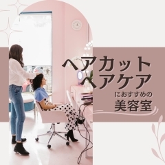 ヘアカット・ヘアケアにおすすめの美容室まとめ