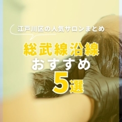 【平井・小岩】江戸川区の人気サロンまとめ★総武線沿線おすすめ5選