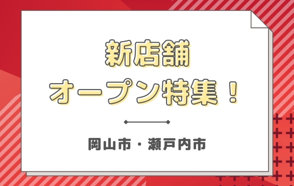 【新店特集】岡山市・瀬戸内市のNEWOPENした新店を徹底調査