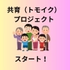 共育(トモイク)プロジェクトがスタートしました!