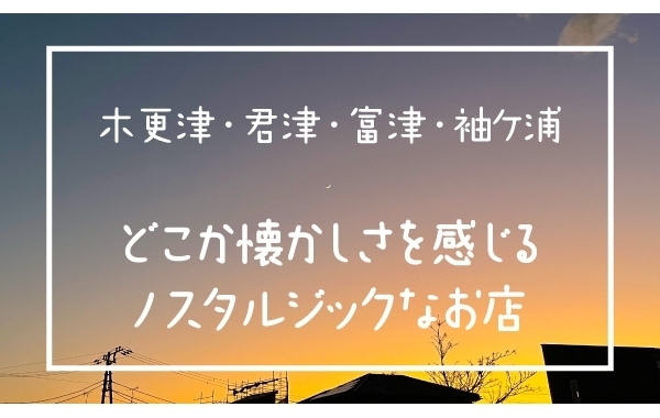 【木更津・君津・富津・袖ケ浦】どこか懐かしさを感じるノスタルジックなお店