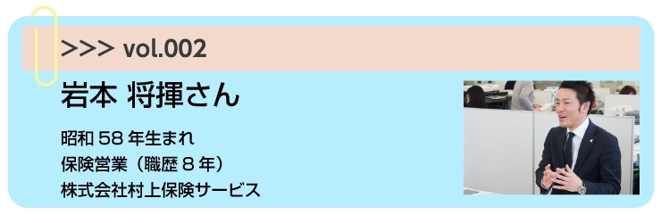 Vol.002　営業マン（保険）　”お客様が、大ピンチの時に役立つように！”