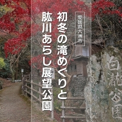 【愛媛県大洲市】初冬の滝めぐりと肱川あらし展望公園