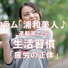 《連載企画: 浦和美人♪ 第12回》 生活習慣 ~疲労の正体~