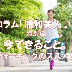 《連載企画: 浦和美人♪ 特別号》 今できること。ウォーキングのススメ!
