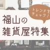 最新トレンドをチェック! 福山のおしゃれ雑貨屋さんをまとめました