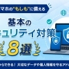 PCやスマホの“もしも”に備える、基本のセキュリティ対策・8選