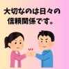 大切なのは日々の信頼関係です。