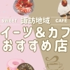 スイーツ・カフェおすすめ店【諏訪市・茅野市・岡谷市・下諏訪町・富士見町・原村】