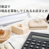 駒込駅周辺で遺品整理品を買取してくれるお店まとめ